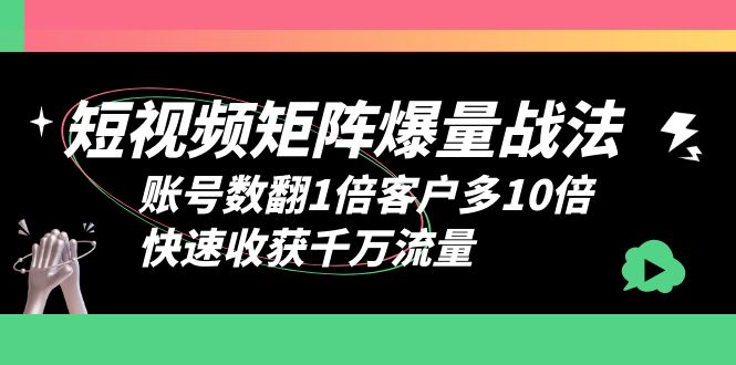 短视频-矩阵爆量战法，账号数翻1倍客户多10倍，快速收获千万流量|52搬砖-我爱搬砖网