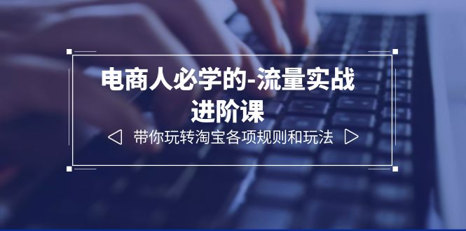 电商人必学的-流量实战进阶课：带你玩转淘宝各项规则和玩法|52搬砖-我爱搬砖网