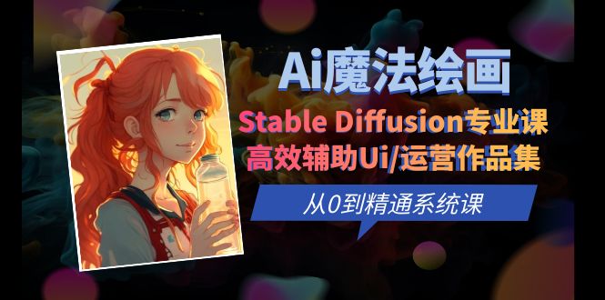 Ai魔法绘画 Stable Diffusion专业课 高效辅助Ui/运营作品集 0到精通系统课|52搬砖-我爱搬砖网