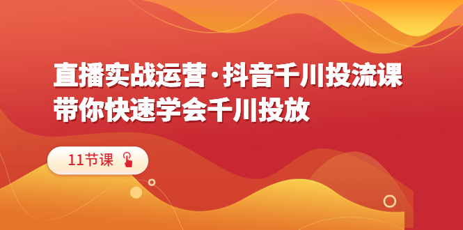 直播实战运营·抖音千川投流课，带你快速学会千川投放|52搬砖-我爱搬砖网