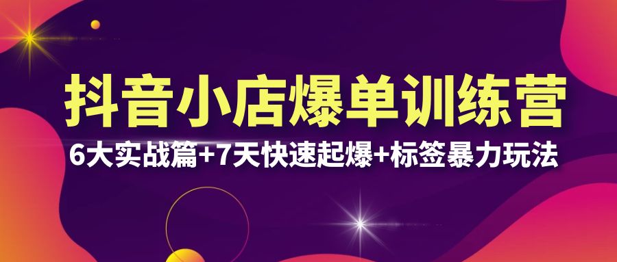 抖音小店爆单训练营VIP线下课：6大实战篇+7天快速起爆+标签暴力玩法(32节)|52搬砖-我爱搬砖网