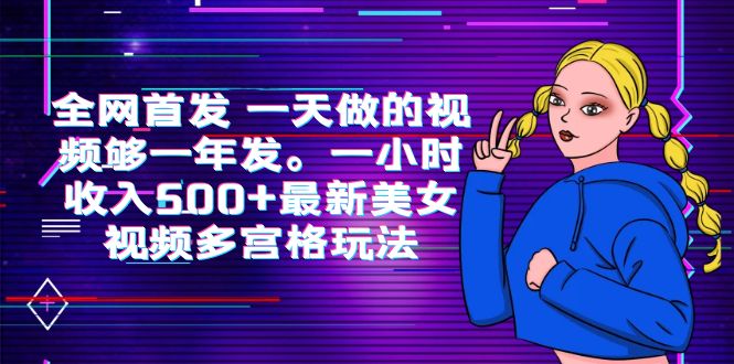 全网首发 一天做的视频够一年发。一小时收入500+最新美女视频多宫格玩法|52搬砖-我爱搬砖网