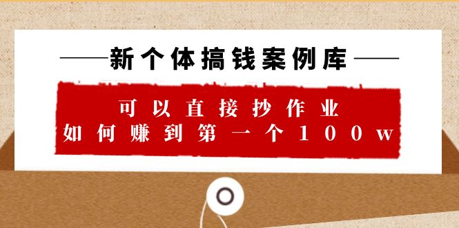 新个体 搞钱案例 库，可以直接抄作业 如何赚到第一个100w|52搬砖-我爱搬砖网