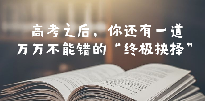 某公众号付费文章——高考-之后，你还有一道万万不能错的“终极抉择”|52搬砖-我爱搬砖网