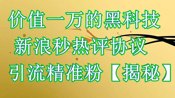 价值一万的黑科技 新浪秒热评协议 引流精准粉【揭秘】|52搬砖-我爱搬砖网