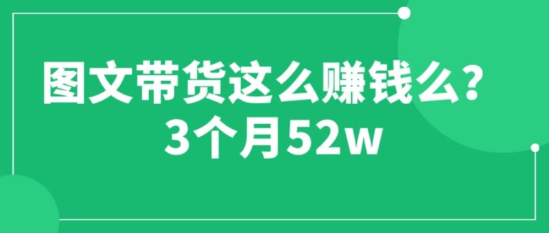 图文带货这么赚钱么? 3个月52W 图文带货运营加强课|52搬砖-我爱搬砖网
