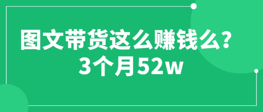 图文带货这么赚钱么? 3个月52W 图文带货运营加强课|52搬砖-我爱搬砖网