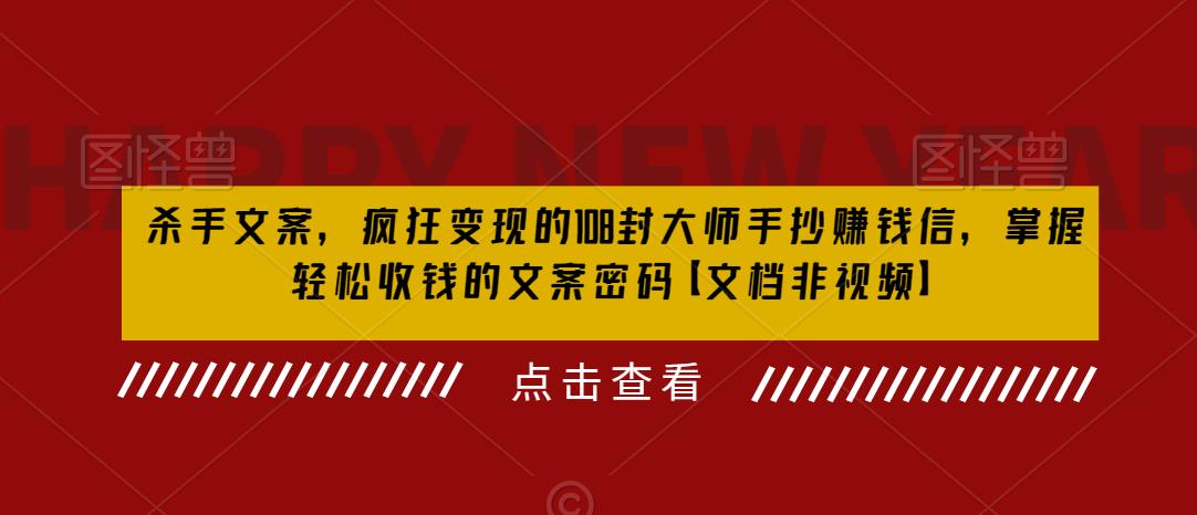 杀手 文案 疯狂变现 108封大师手抄赚钱信，掌握月入百万的文案密码|52搬砖-我爱搬砖网