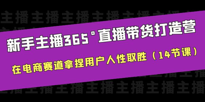 新手主播365°直播带货·打造营，在电商赛道拿捏用户人性取胜|52搬砖-我爱搬砖网