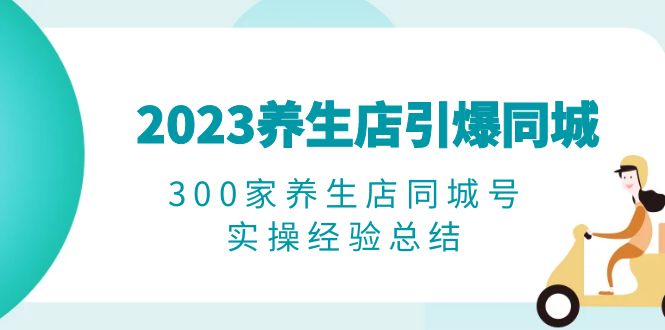 2023养生店·引爆同城，300家养生店同城号实操经验总结|52搬砖-我爱搬砖网