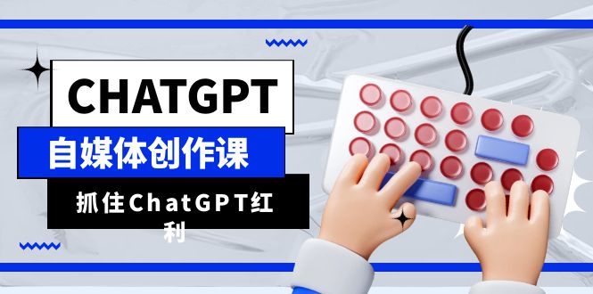 ChatGPT自媒体创作课，抓住ChatGPT红利，助你创作效率提升10倍|52搬砖-我爱搬砖网