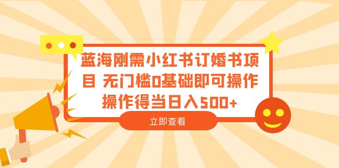 蓝海刚需小红书订婚书项目 无门槛0基础即可操作 操作得当日入500+|52搬砖-我爱搬砖网