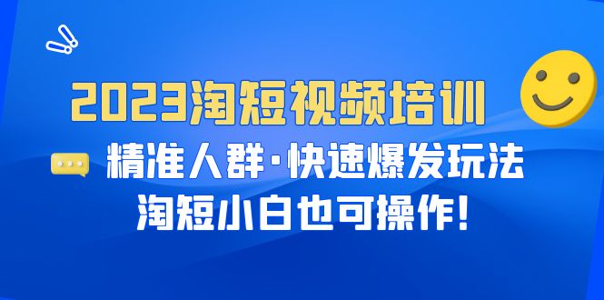 2023淘短视频培训：精准人群·快速爆发玩法，淘短小白也可操作！|52搬砖-我爱搬砖网