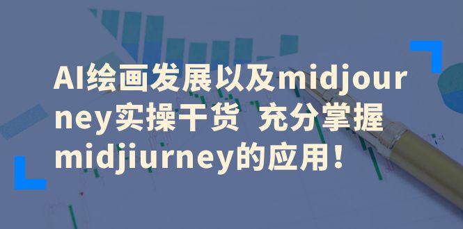 AI绘画发展以及midjourney实操干货  充分掌握midjiurney的应用！|52搬砖-我爱搬砖网