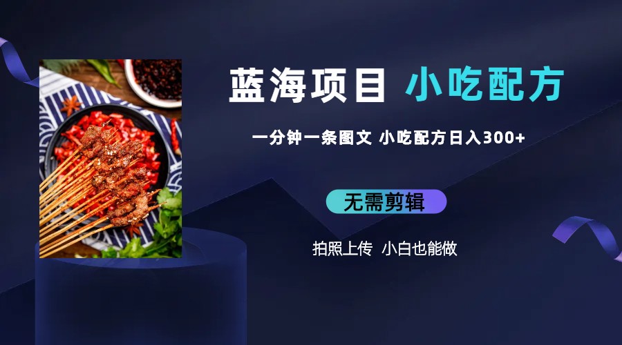 图片[2]|蓝海项目一分钟一条图文作品-日入300+小吃配方项目|52搬砖-我爱搬砖网