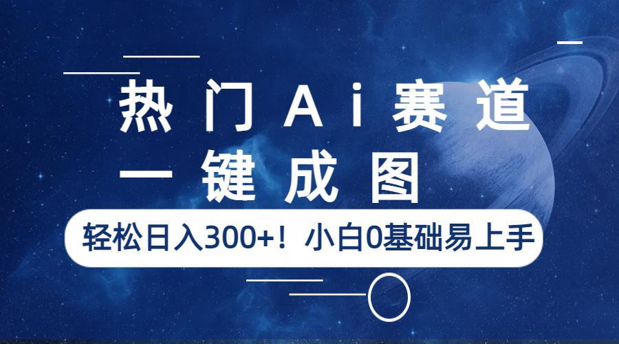 热门Ai赛道，一键成图，轻松日入300+！小白0基础易上手|52搬砖-我爱搬砖网