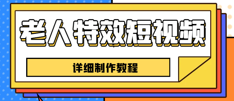 老人特效短视频创作教程，一个月涨粉5w粉丝秘诀 新手0基础学习【全套教程】|52搬砖-我爱搬砖网