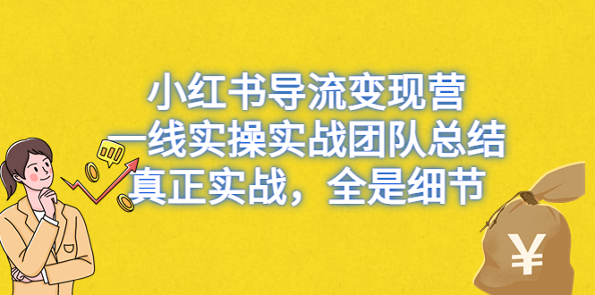 小红书导流变现营，一线实战团队总结，真正实战，全是细节，全平台适用|52搬砖-我爱搬砖网