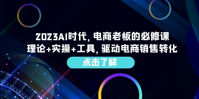 2023AI·时代，电商老板的必修课，理论+实操+工具，驱动电商销售转化|52搬砖-我爱搬砖网