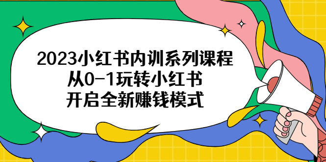 2023小红书内训系列课程，从0-1玩转小红书，开启全新赚钱模式|52搬砖-我爱搬砖网