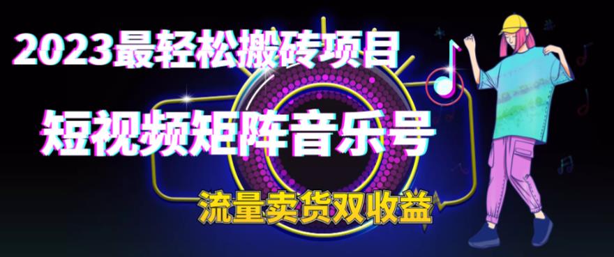 2023最轻松搬砖项目，短视频矩阵音乐号流量收益+卖货收益|52搬砖-我爱搬砖网