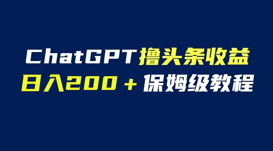 GPT解放双手撸头条收益，日入200保姆级教程，自媒体小白无脑操作|52搬砖-我爱搬砖网