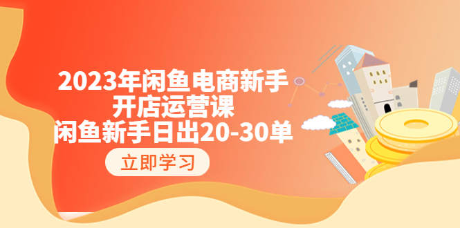 2023年闲鱼电商新手开店运营课：闲鱼新手日出20-30单|52搬砖-我爱搬砖网