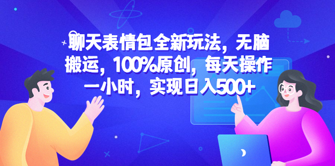 聊天表情包全新玩法，无脑搬运，100%原创，每天操作一小时，实现日入500+|52搬砖-我爱搬砖网