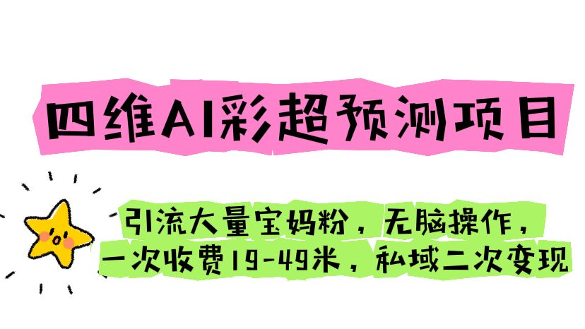 四维AI彩超预测项目 引流大量宝妈粉 无脑操作 一次收费19-49 私域二次变现|52搬砖-我爱搬砖网