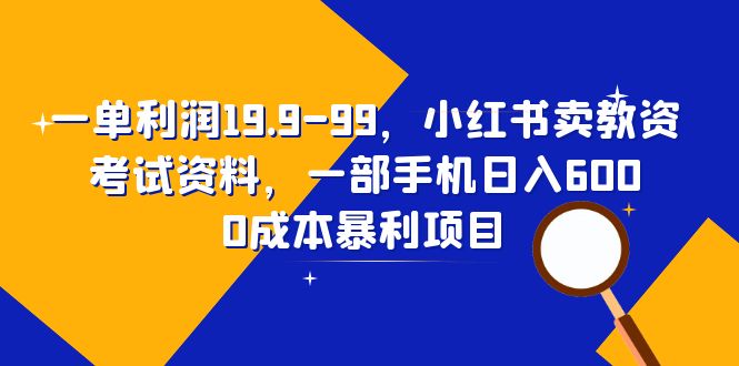 一单利润19.9-99，小红书卖教资考试资料，一部手机日入600|52搬砖-我爱搬砖网