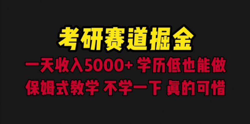 考研赛道掘金,一天5000+学历低也能做,保姆式教学,不学一下,真的可惜|52搬砖-我爱搬砖网