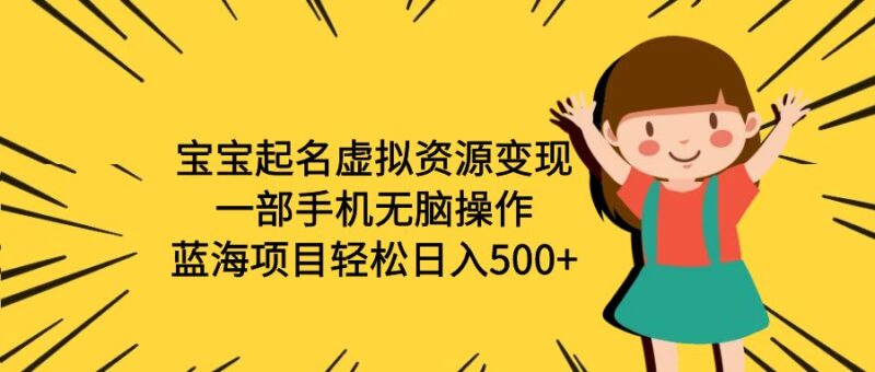 宝宝起名虚拟资源变现,一部手机无脑操作,蓝海项目轻松日入500+|52搬砖-我爱搬砖网