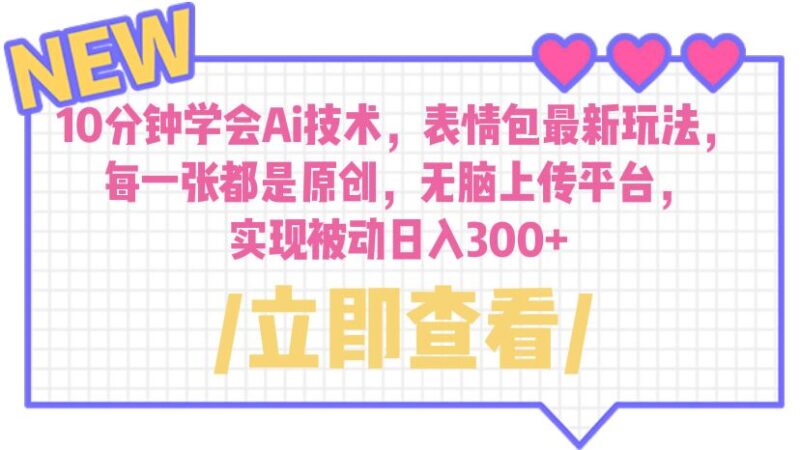 10分钟学会Ai技术,表情包最新玩法,每一张都是原创 无脑上传平台 日入300+|52搬砖-我爱搬砖网