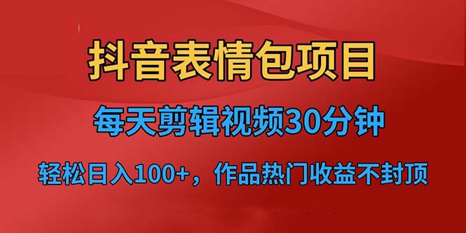 抖音表情包项目，每天剪辑表情包上传短视频平台，日入3位数+已实操跑通|52搬砖-我爱搬砖网