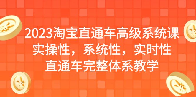 2023淘宝直通车高级系统课，实操性，系统性，实时性，直通车完整体系教学|52搬砖-我爱搬砖网