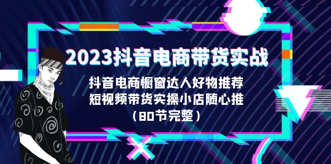 2023抖音电商带货实战，橱窗达人好物推荐，实操小店随心推|52搬砖-我爱搬砖网