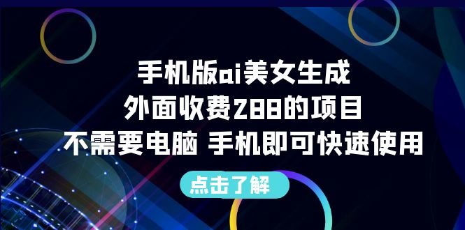 手机版ai美女生成-外面收费288的项目，不需要电脑，手机即可快速使用|52搬砖-我爱搬砖网