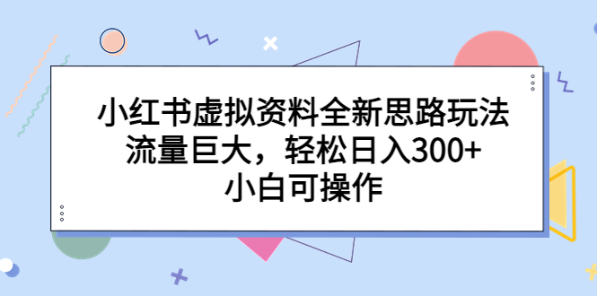 小红书虚拟资料全新思路玩法，流量巨大，轻松日入300+，小白可操作|52搬砖-我爱搬砖网