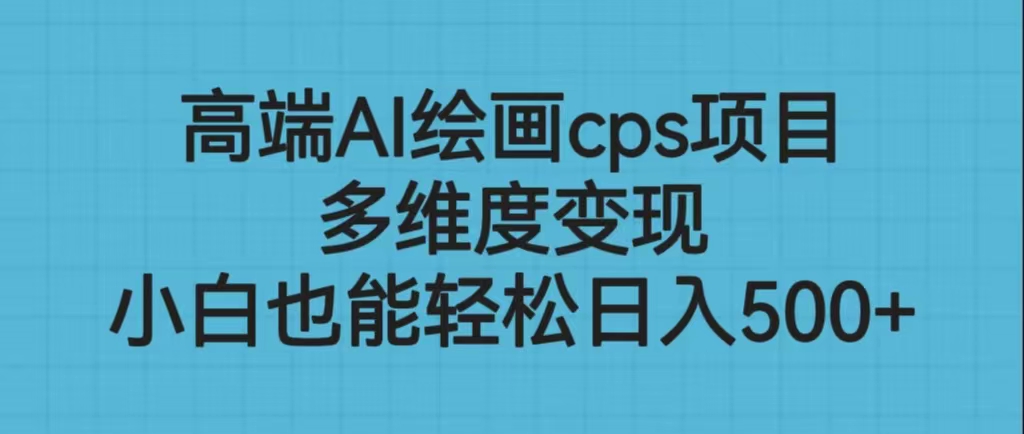 高端AI绘画cps项目，多维度变现，小白也能轻松日入500+|52搬砖-我爱搬砖网