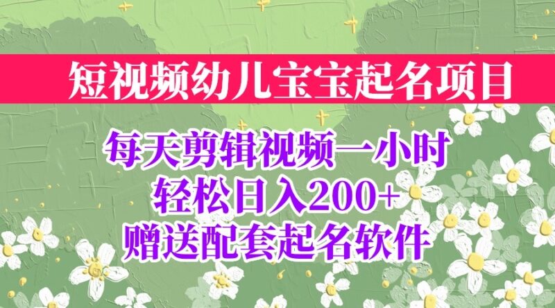 短视频幼儿宝宝起名项目,全程投屏实操,赠送配套软件|52搬砖-我爱搬砖网