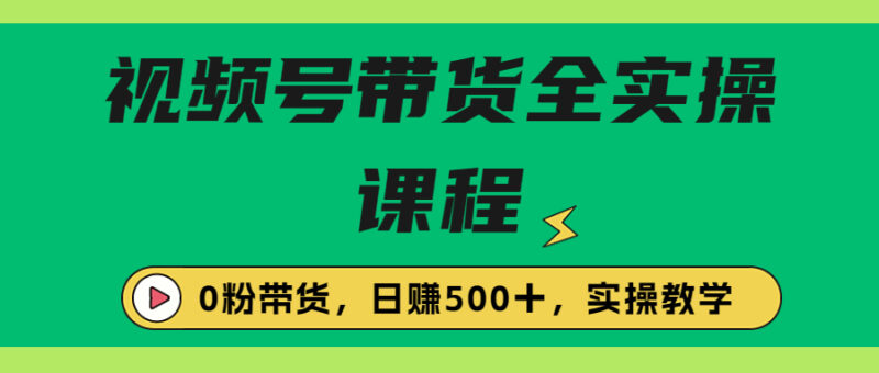 收费1980的视频号带货保姆级全实操教程，0粉带货|52搬砖-我爱搬砖网
