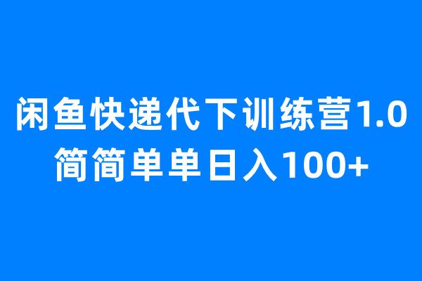 闲鱼快递代下训练营1.0，简简单单日入100+|52搬砖-我爱搬砖网