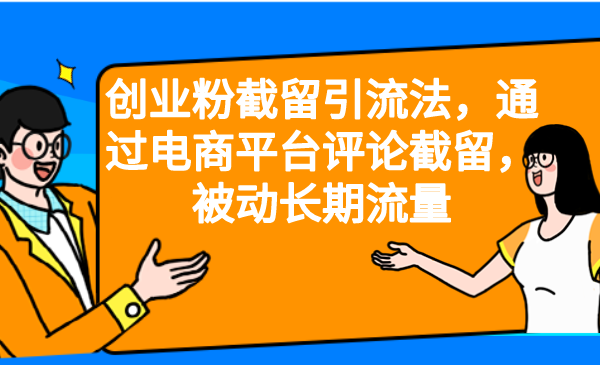 创业粉截留引流法，通过电商平台评论截留，被动长期流量|52搬砖-我爱搬砖网