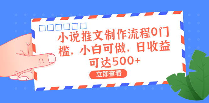 外面收费980的小说推文制作流程0门槛，小白可做，日收益可达500+|52搬砖-我爱搬砖网