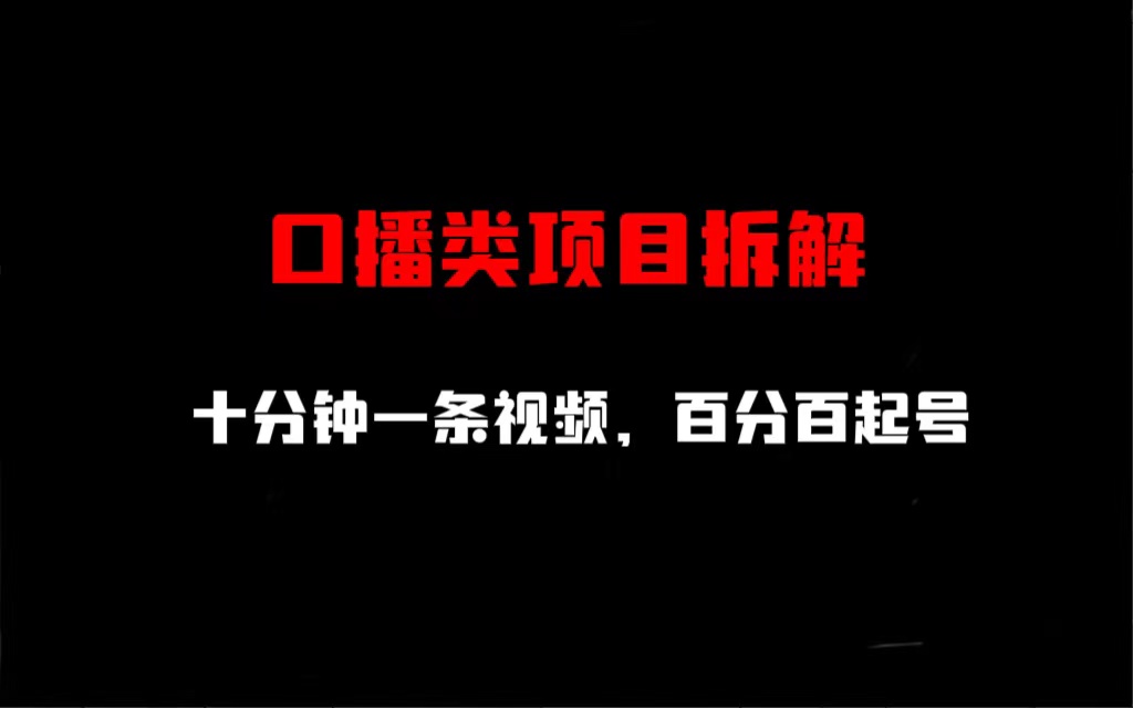 口播类项目拆解，十分钟一条视频，百分百起号|52搬砖-我爱搬砖网