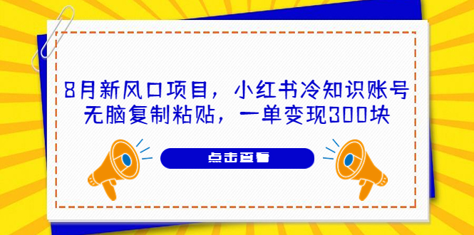 8月新风口项目，小红书冷知识账号，无脑复制粘贴，一单变现300块|52搬砖-我爱搬砖网