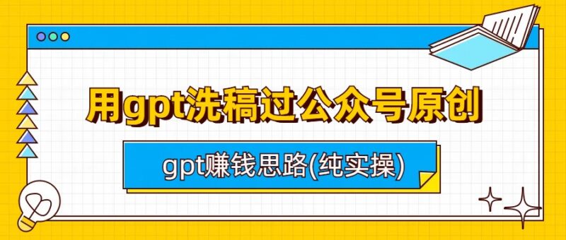 用gpt洗稿过公众号原创以及gpt赚钱思路(纯实操)|52搬砖-我爱搬砖网