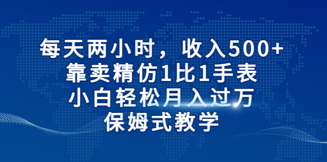 每天两小时，收入500+，靠卖精仿1比1手表，小白轻松月入过万！保姆式教学|52搬砖-我爱搬砖网