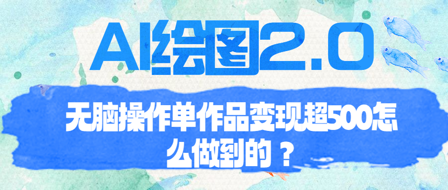 AI绘图2.0无脑操作单作品变现超500怎么做到的？|52搬砖-我爱搬砖网