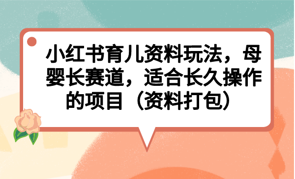 小红书育儿资料玩法，母婴长赛道，适合长久操作的项目|52搬砖-我爱搬砖网